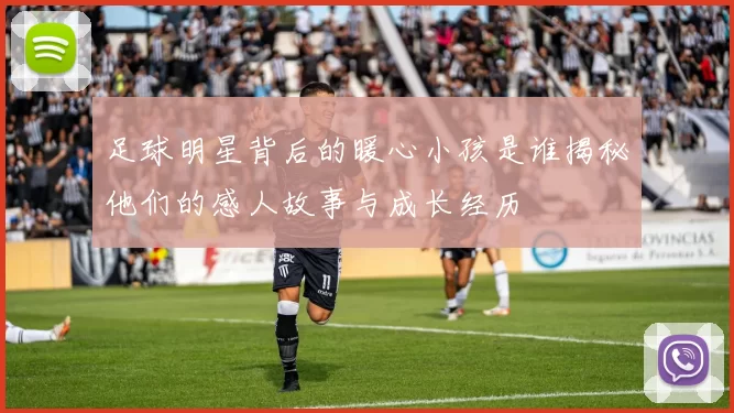 足球明星背后的暖心小孩是谁揭秘他们的感人故事与成长经历