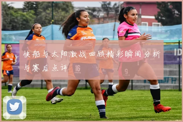 快船与太阳激战回顾精彩瞬间分析与赛后点评