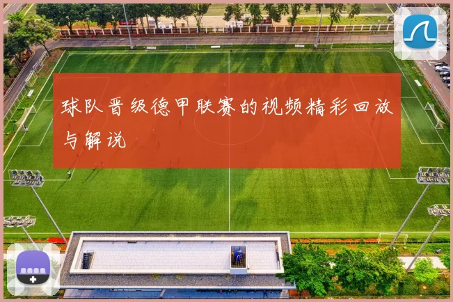 球队晋级德甲联赛的视频精彩回放与解说
