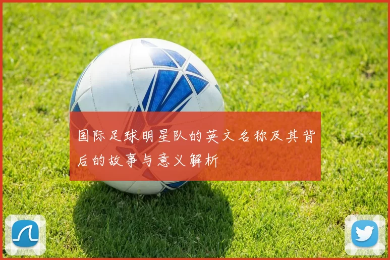 国际足球明星队的英文名称及其背后的故事与意义解析