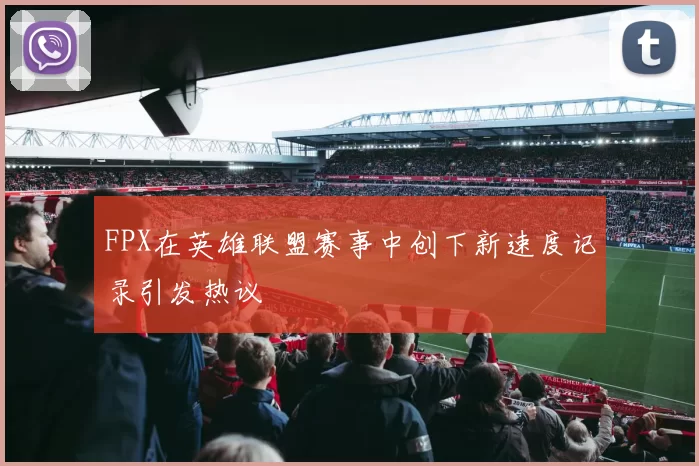 FPX在英雄联盟赛事中创下新速度记录引发热议