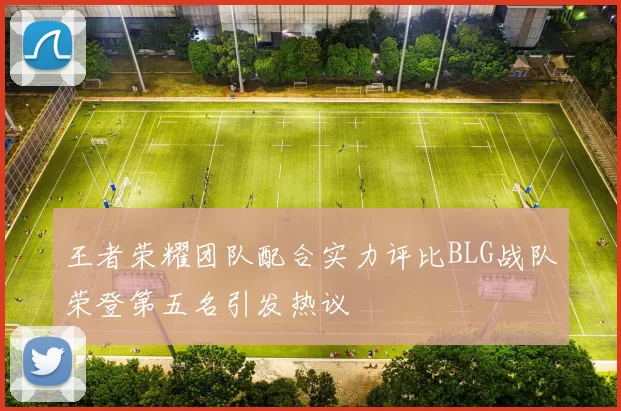 王者荣耀团队配合实力评比BLG战队荣登第五名引发热议